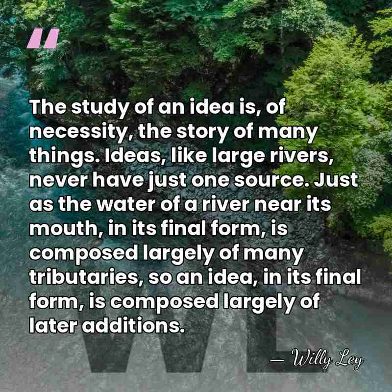 The study of an idea is, of necessity, the story of many&hellip; - Willy Ley