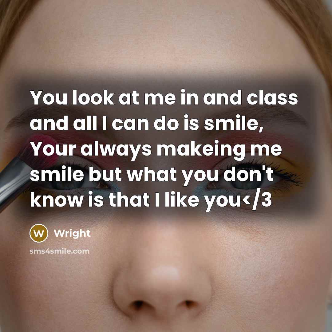 “You look at me in and class and all I can do is smile, Your always makeing me smile but what you don't know is that I like you” quote by Wright