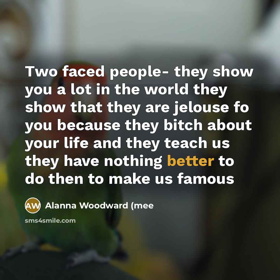 “Two faced people- they show you a lot in the world they show that they are jelouse fo you because they bitch about your life and they teach us they have nothing better to do then to make us famous” quote by Alanna Woodward (mee