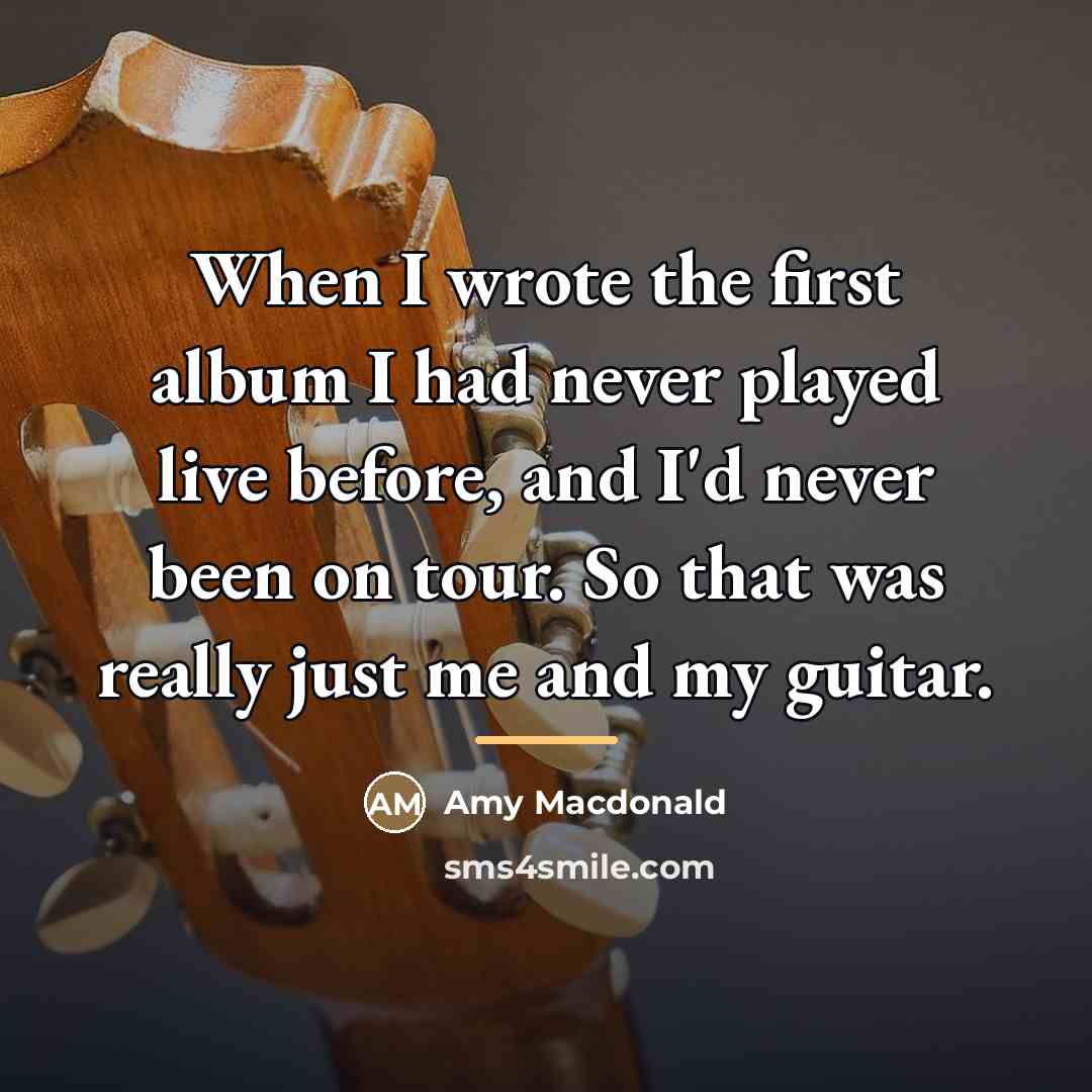 “When I wrote the first album I had never played…” quote by Amy Macdonald