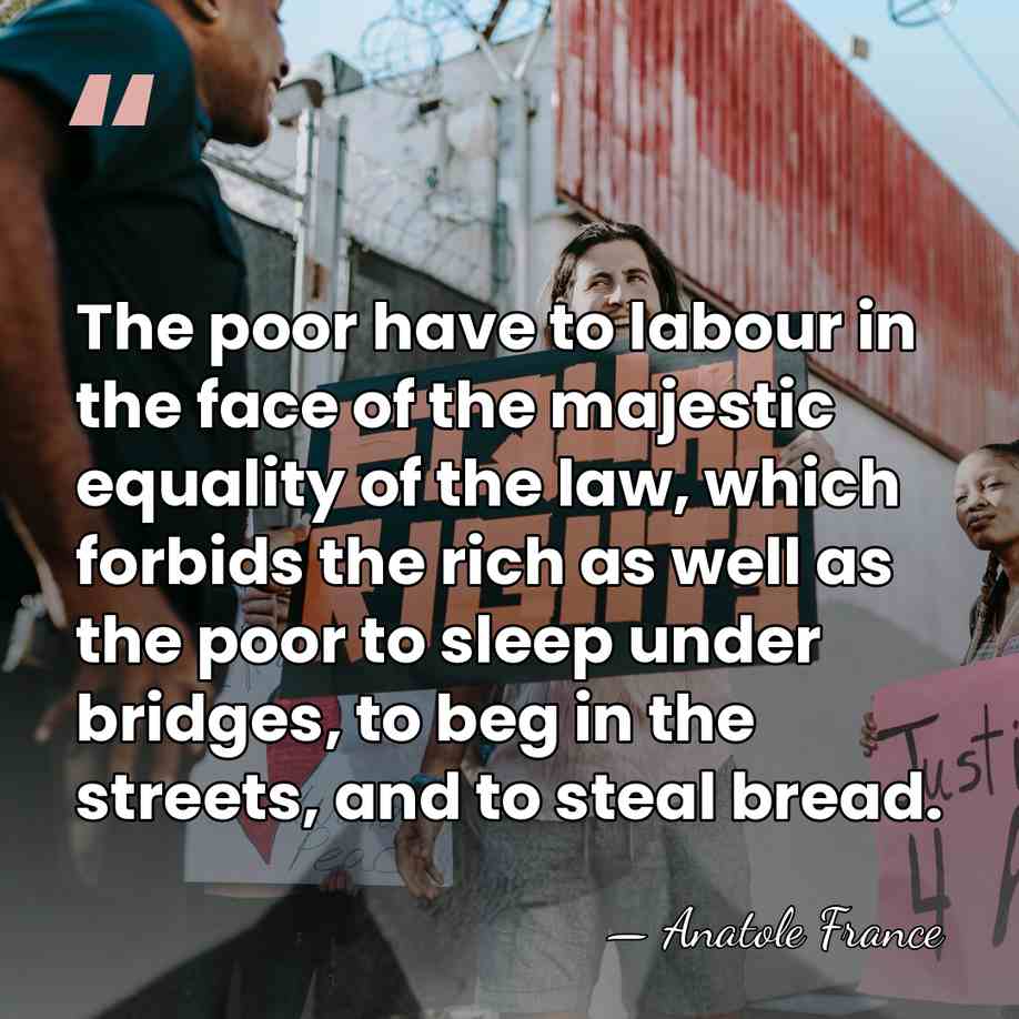 The poor have to labour in the face of the majestic equality&hellip; - Anatole France