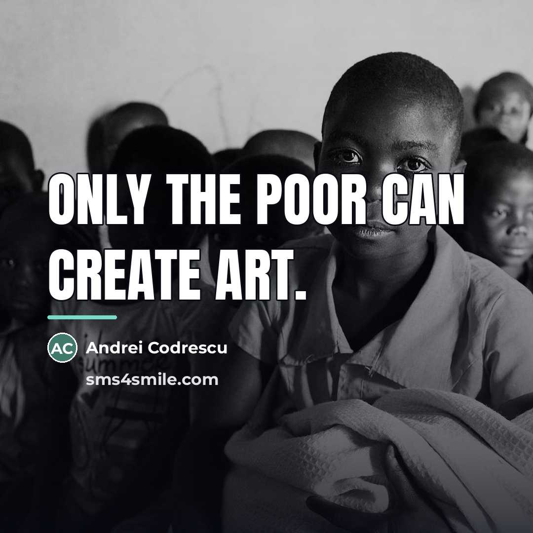 “Only the poor can create art.…” quote by Andrei Codrescu