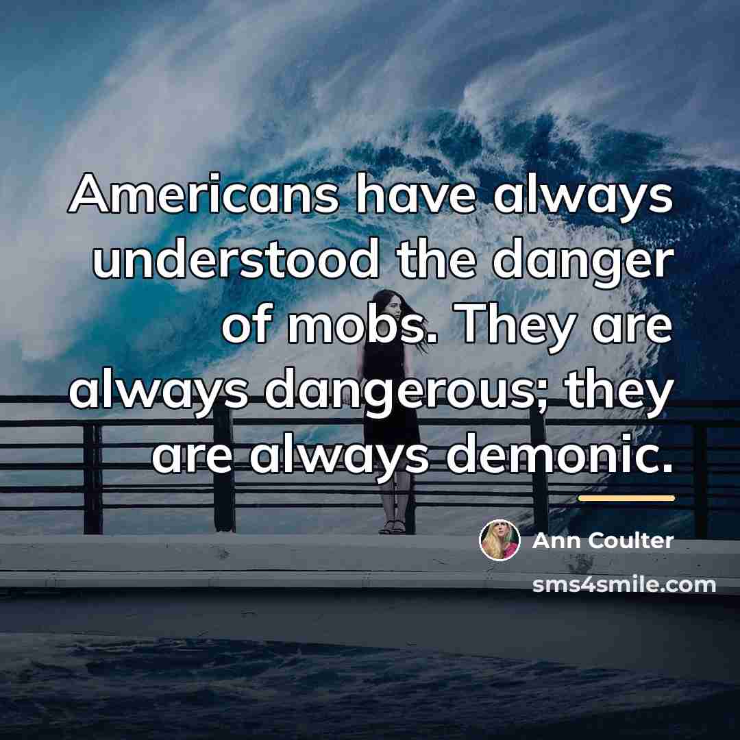 “Americans have always understood the danger of mobs. They are…” quote by Ann Coulter