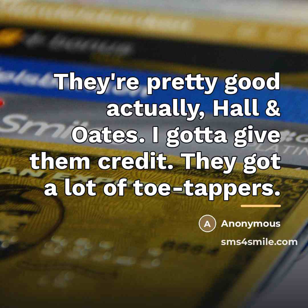 “They're pretty good actually, Hall & Oates. I gotta give…” quote by Anonymous