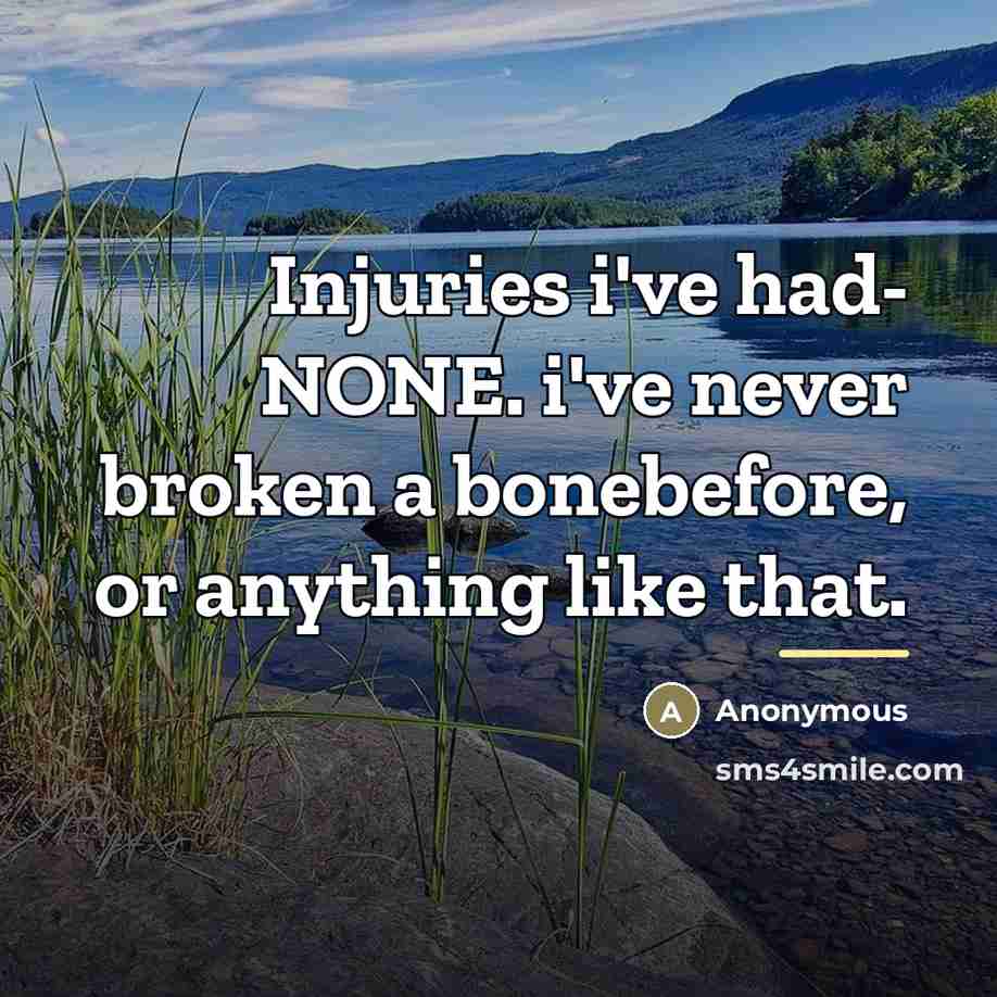 “Injuries i've had- NONE. i've never broken a bonebefore, or…” quote by Anonymous