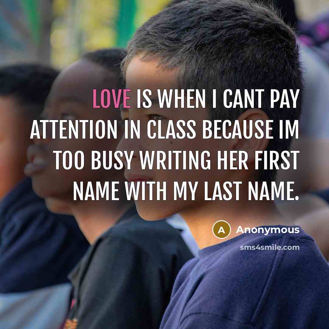 “Love is when I cant pay attention in class because Im too busy writing her first name with my last name.” quote by Anonymous