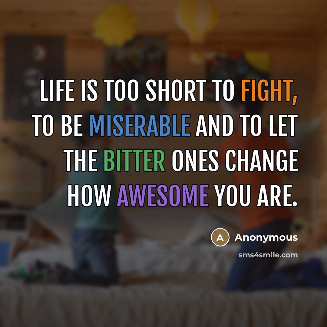 “Life is too short to fight, to be miserable and…” quote by Anonymous