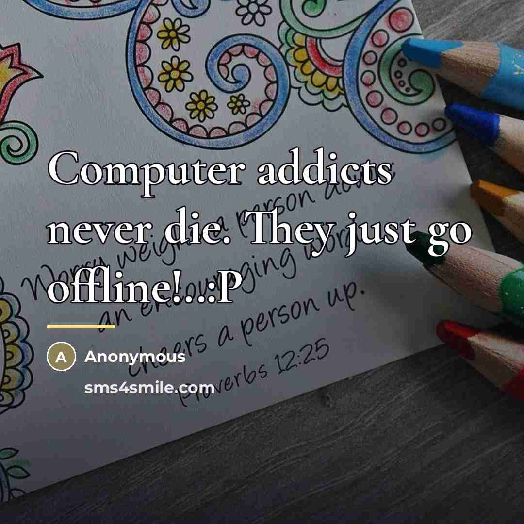 “Computer addicts never die. They just go offline!..:P…” quote by Anonymous