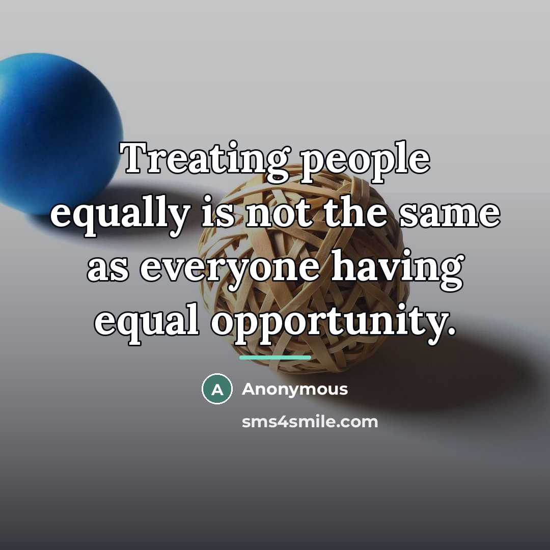 “Treating people equally is not the same as everyone having…” quote by Anonymous