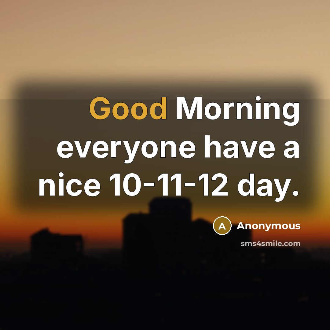 “Good Morning everyone have a nice 10-11-12 day.…” quote by Anonymous