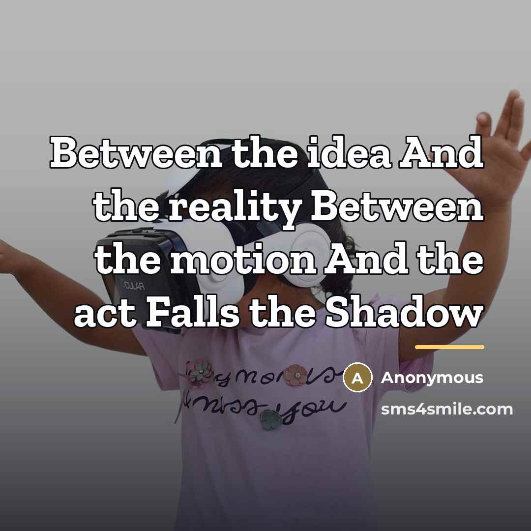 “Between the idea And the reality Between the motion And…” quote by Anonymous