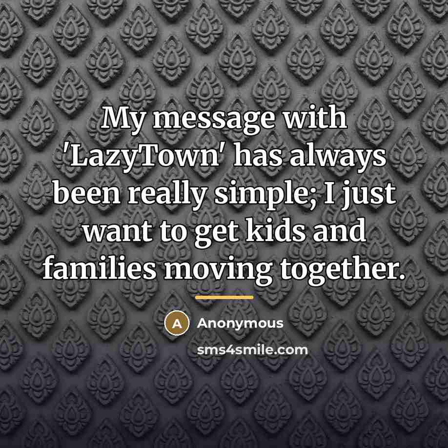 “My message with 'LazyTown' has always been really simple; I…” quote by Anonymous