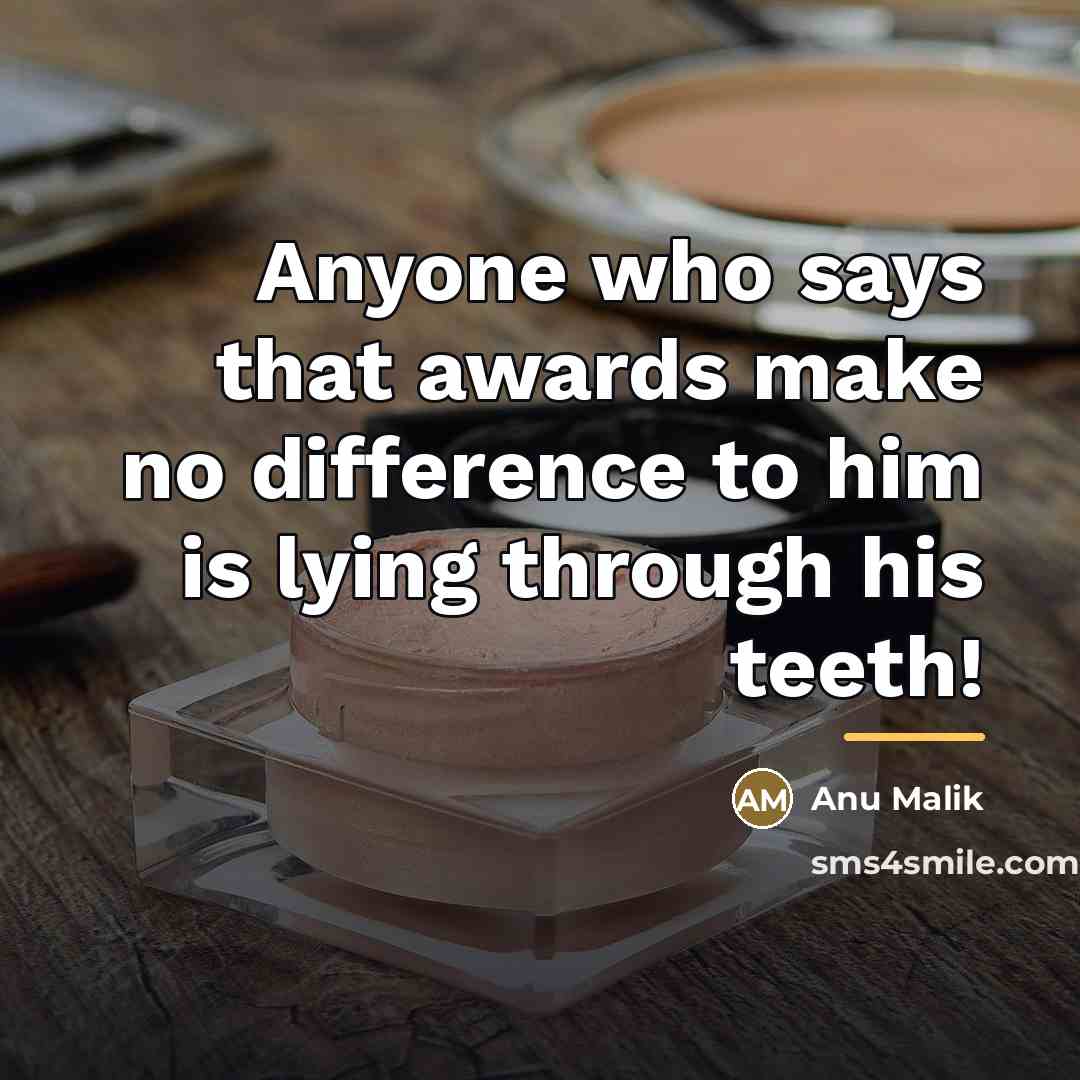 “Anyone who says that awards make no difference to him…” quote by Anu Malik