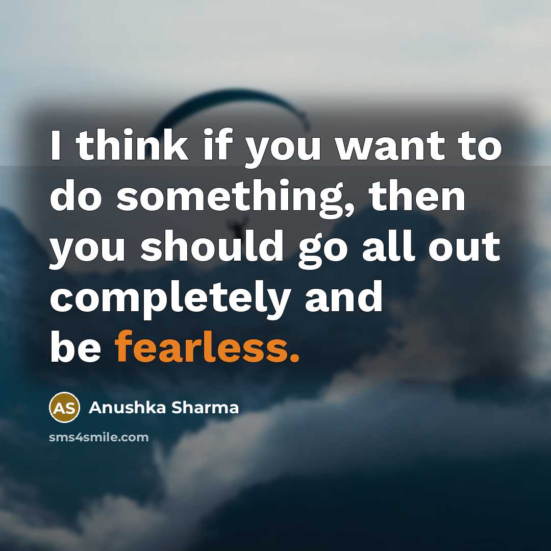 “I think if you want to do something, then you should go all out completely and be fearless.” quote by Anushka Sharma