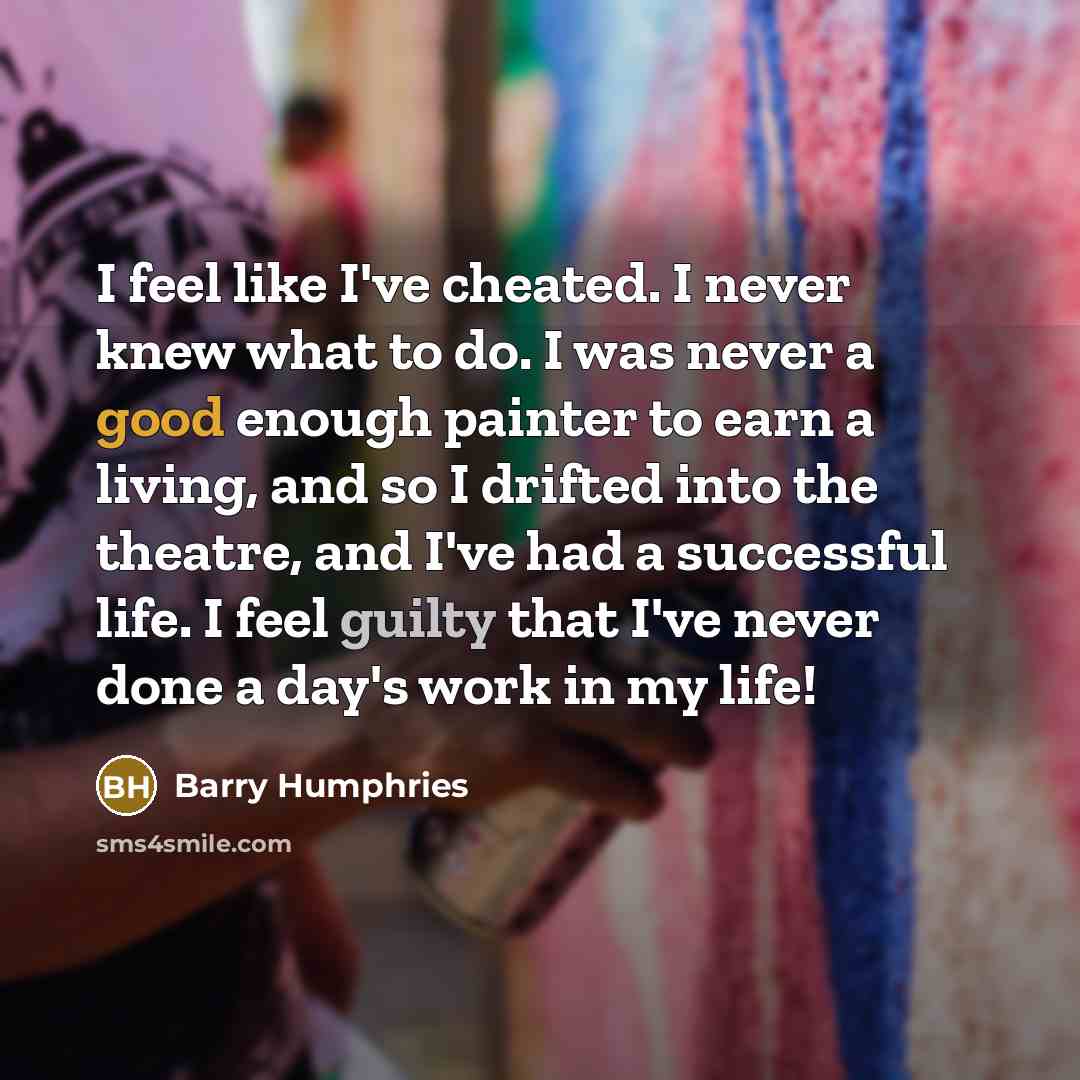 “I feel like I've cheated. I never knew what to…” quote by Barry Humphries