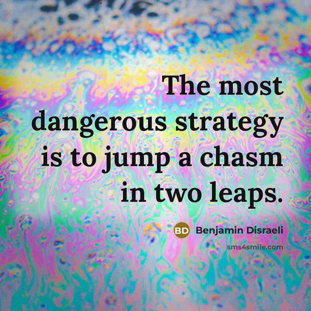 “The most dangerous strategy is to jump a chasm in…” quote by Benjamin Disraeli