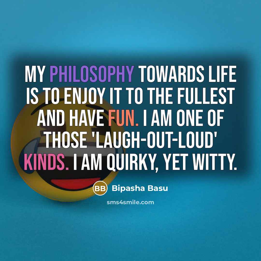 “My philosophy towards life is to enjoy it to the fullest and have fun. I am one of those 'laugh-out-loud' kinds. I am quirky, yet witty.” quote by Bipasha Basu