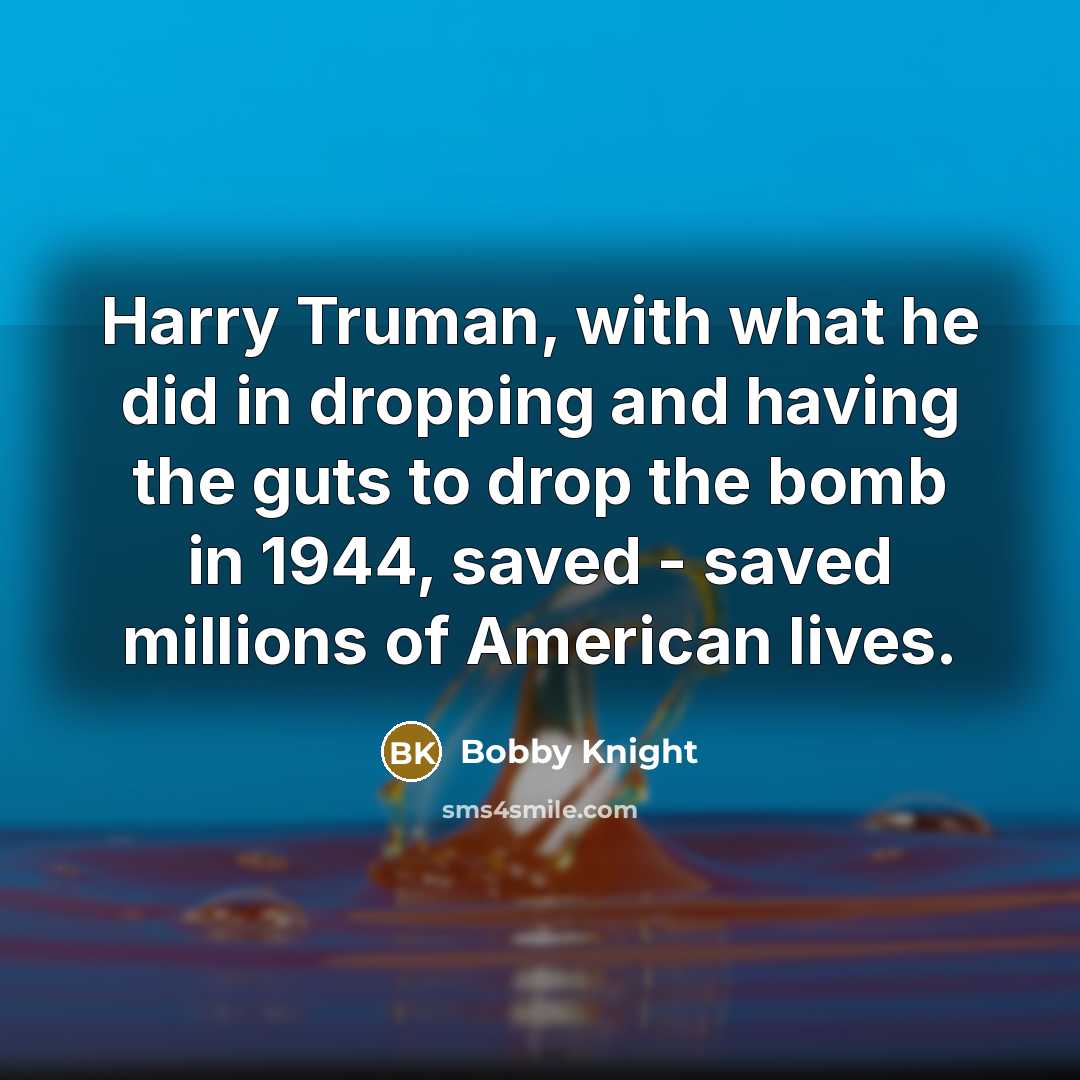 “Harry Truman, with what he did in dropping and having…” quote by Bobby Knight