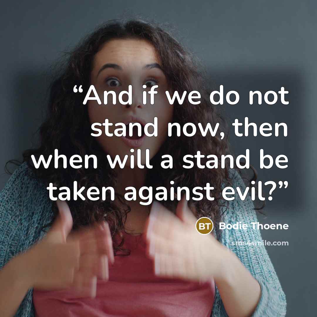 “And if we do not stand now, then when will a stand be taken against evil?” quote by Bodie Thoene