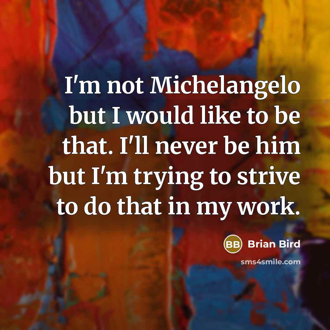 “I'm not Michelangelo but I would like to be that.…” quote by Brian Bird