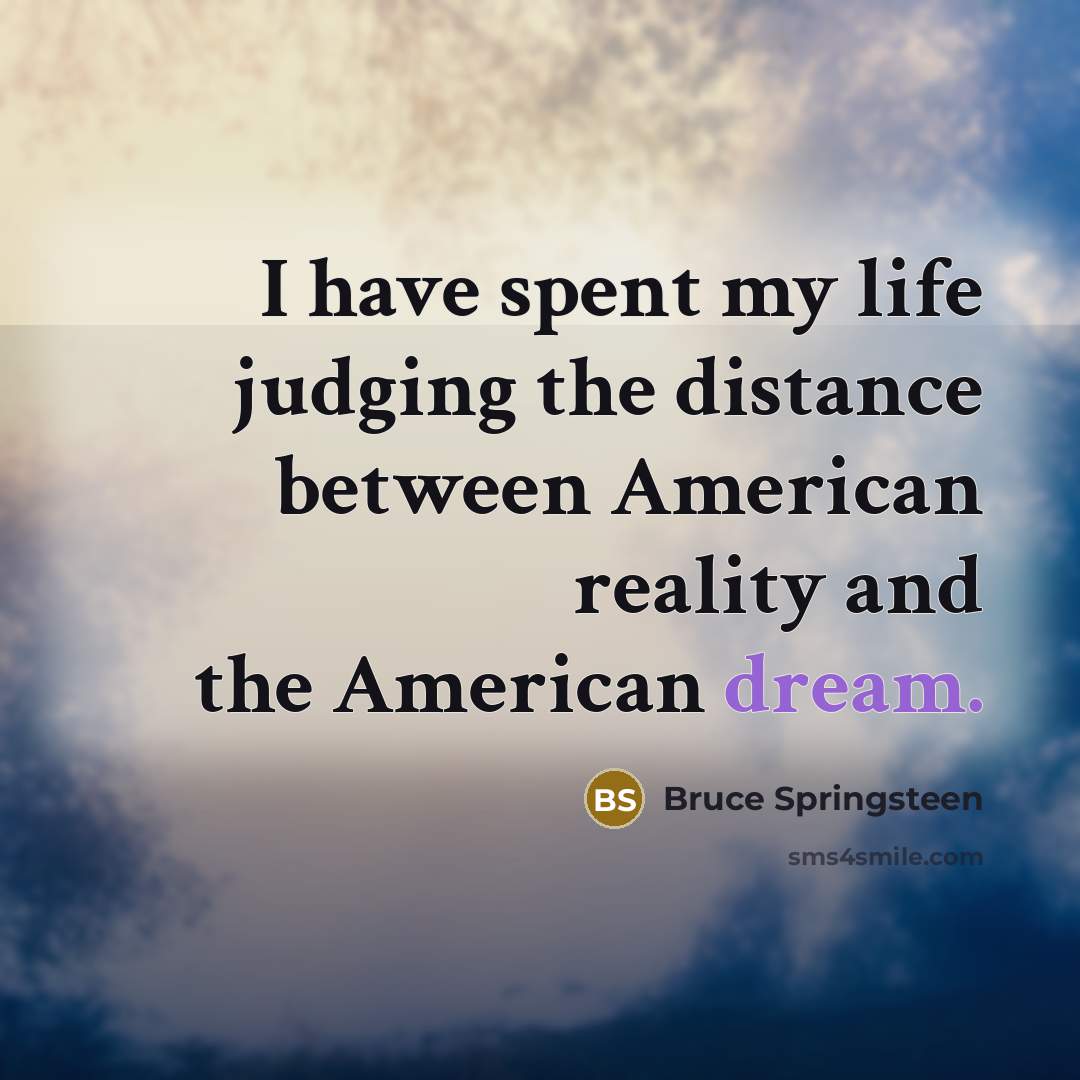 “I have spent my life judging the distance between American…” quote by Bruce Springsteen