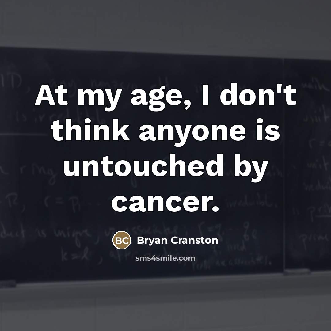 “At my age, I don't think anyone is untouched by…” quote by Bryan Cranston