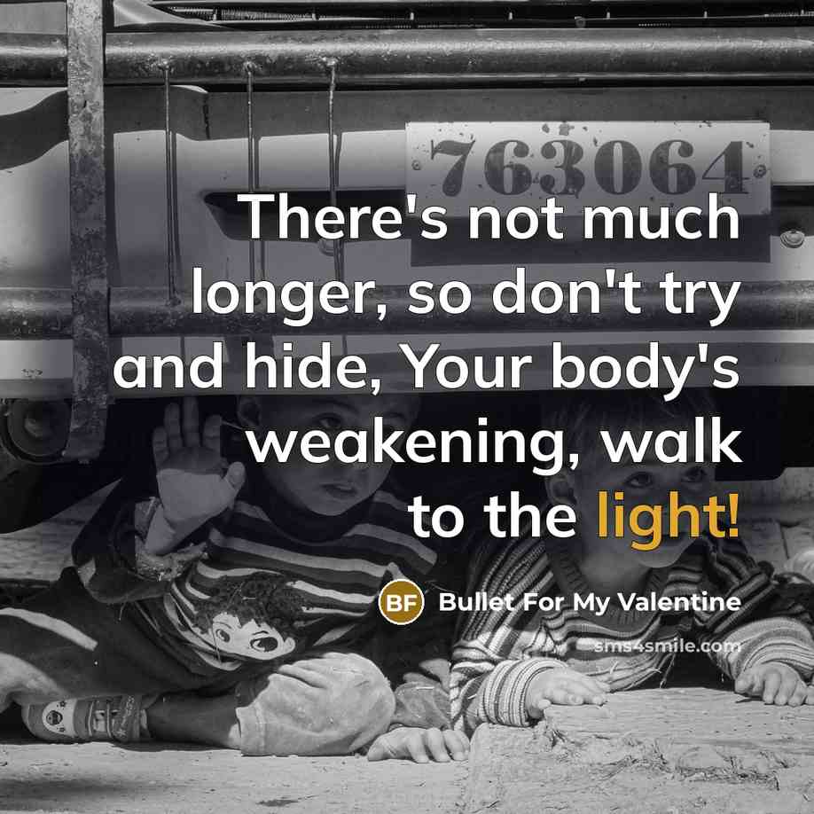 “There's not much longer, so don't try and hide, Your body's weakening, walk to the light!” quote by Bullet For My Valentine