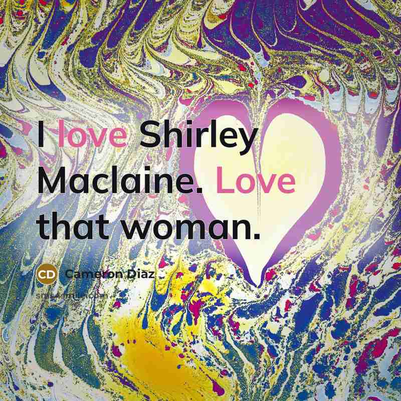 “I love Shirley Maclaine. Love that woman.…” quote by Cameron Diaz