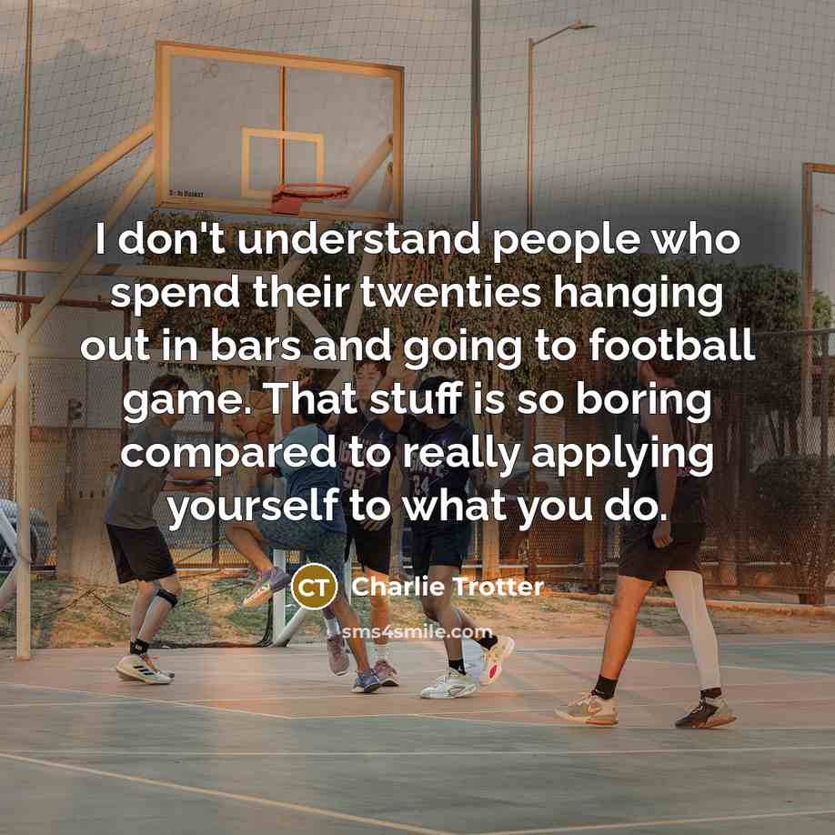 “I don't understand people who spend their twenties hanging out…” quote by Charlie Trotter