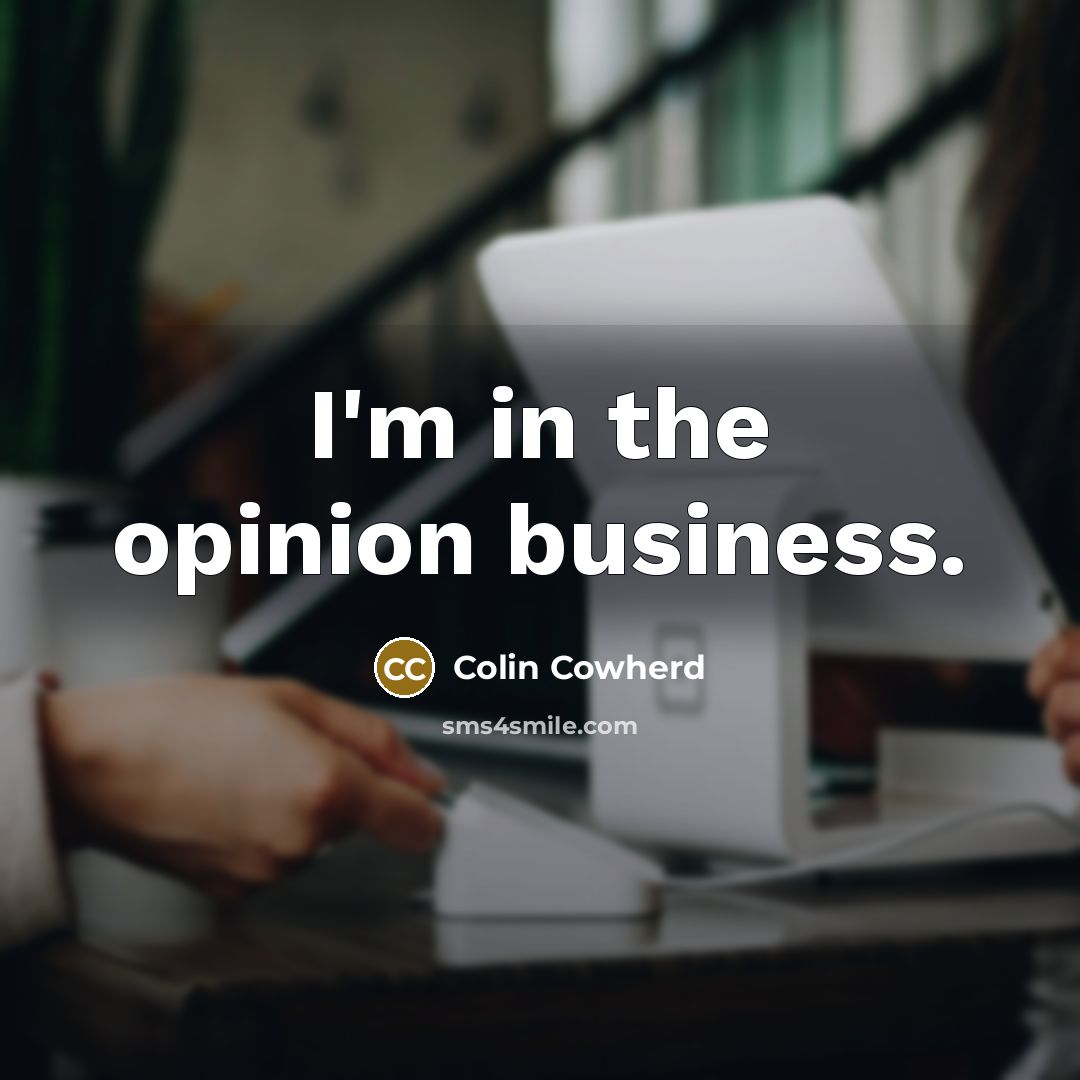 “I'm in the opinion business.…” quote by Colin Cowherd