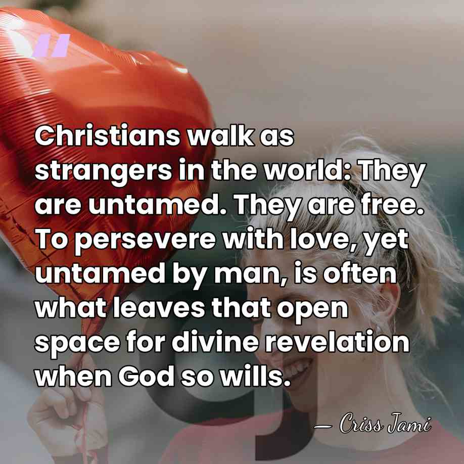 Christians walk as strangers in the world: They are untamed. They are&hellip; - Criss Jami