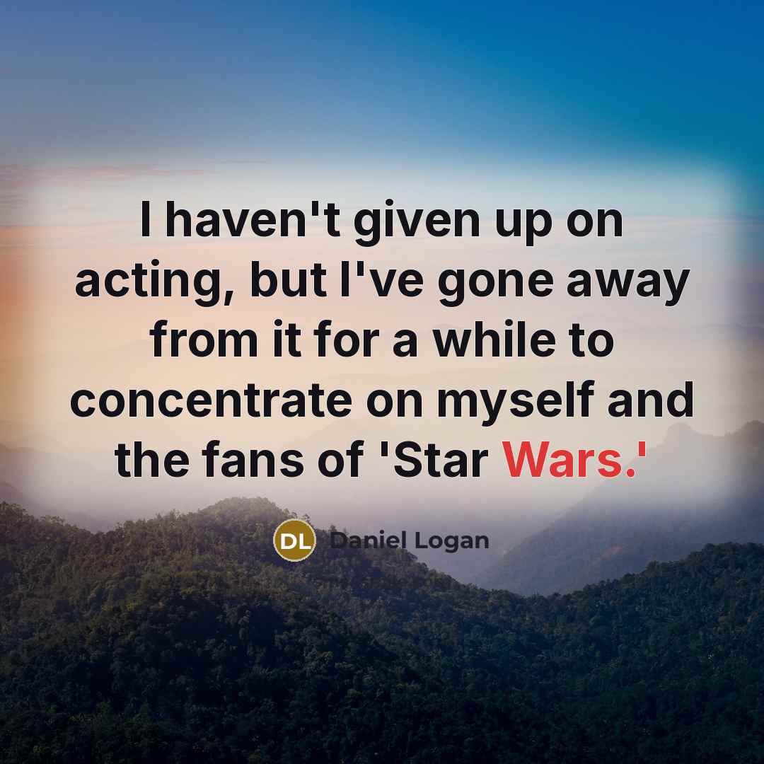 “I haven't given up on acting, but I've gone away…” quote by Daniel Logan