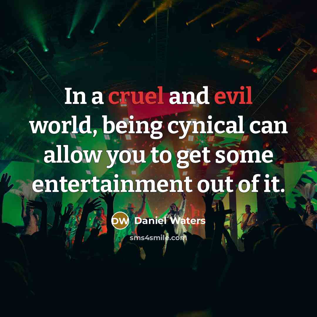 “In a cruel and evil world, being cynical can allow you to get some entertainment out of it.” quote by Daniel Waters