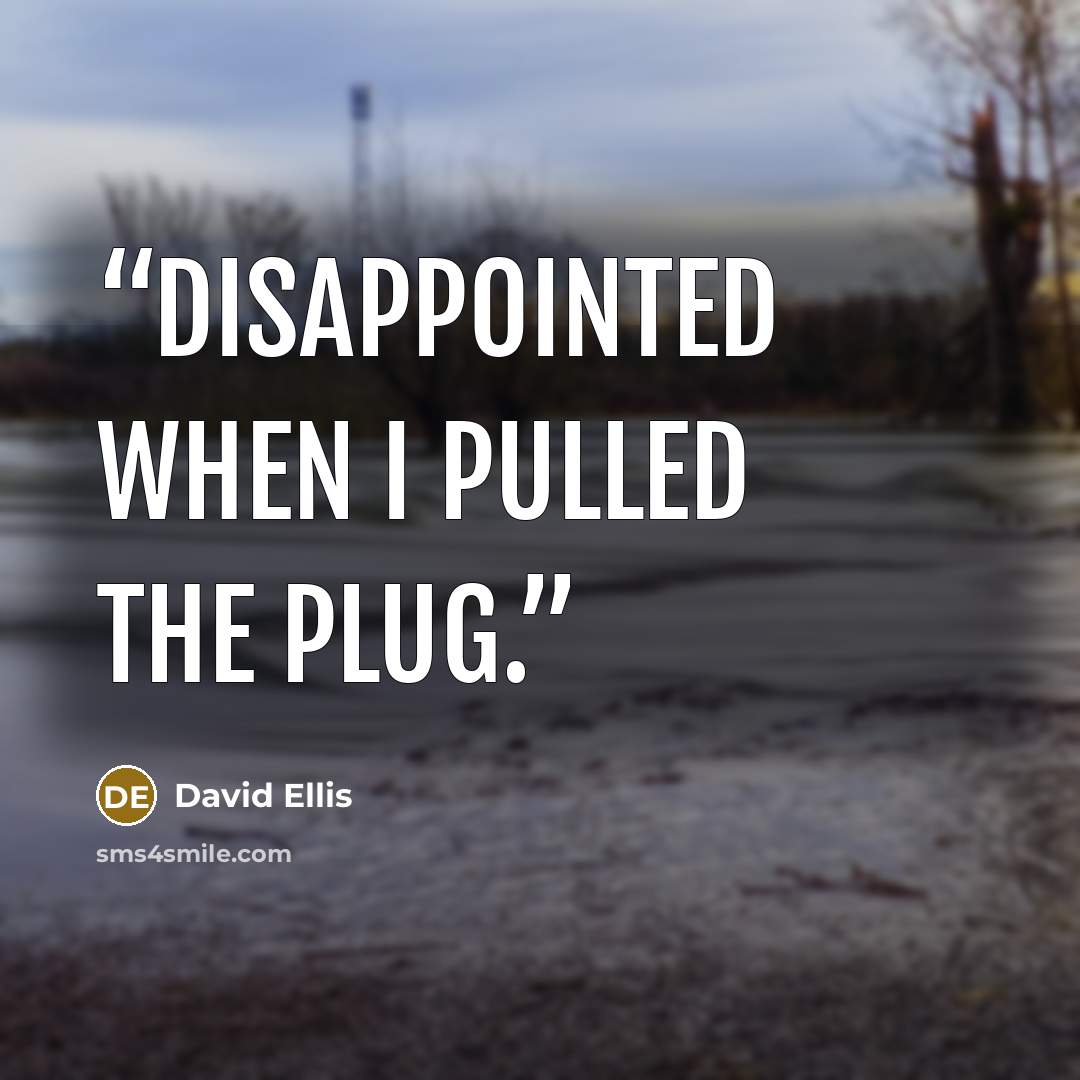 “disappointed when I pulled the plug.” quote by David Ellis