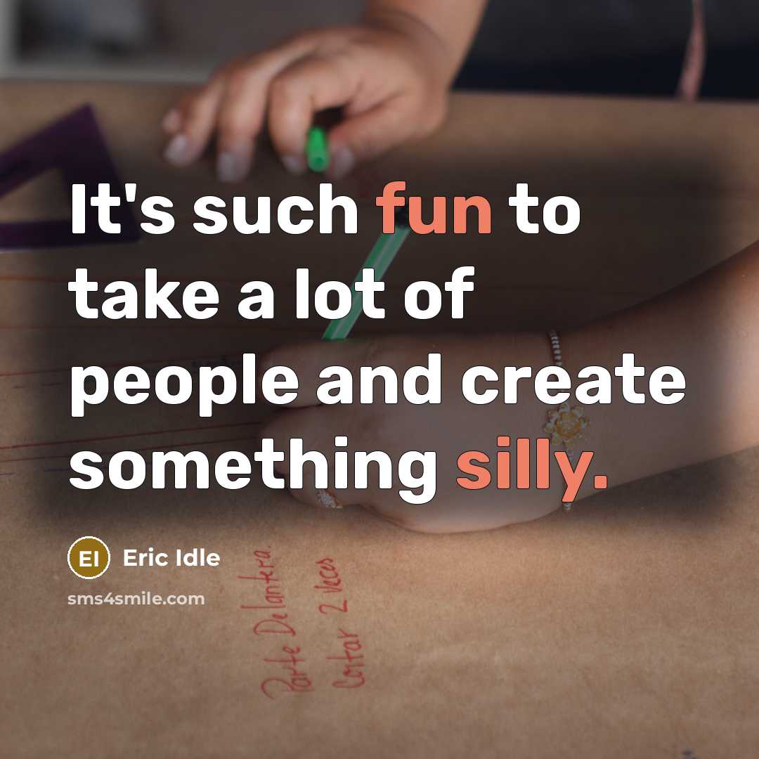 “It's such fun to take a lot of people and create something silly.” quote by Eric Idle