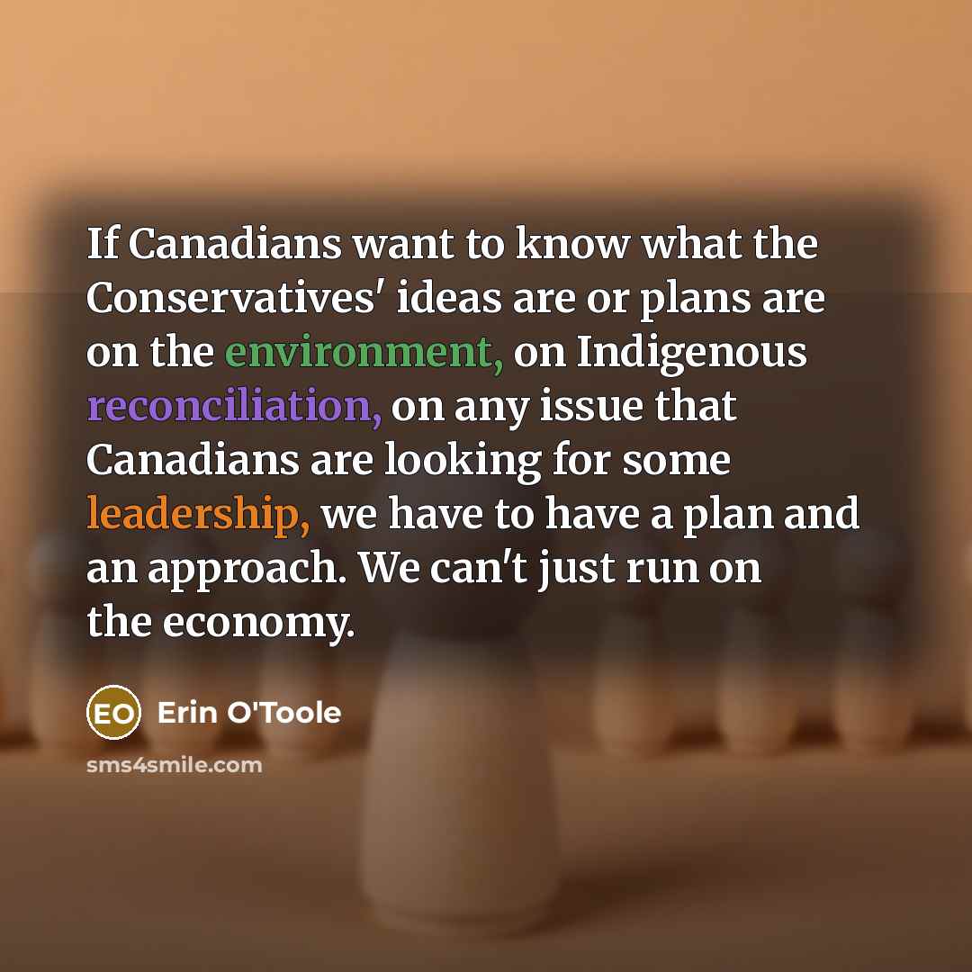 “If Canadians want to know what the Conservatives' ideas are or plans are on the environment, on Indigenous reconciliation, on any issue that Canadians are looking for some leadership, we have to have a plan and an approach. We can't just run on the economy.” quote by Erin O'Toole