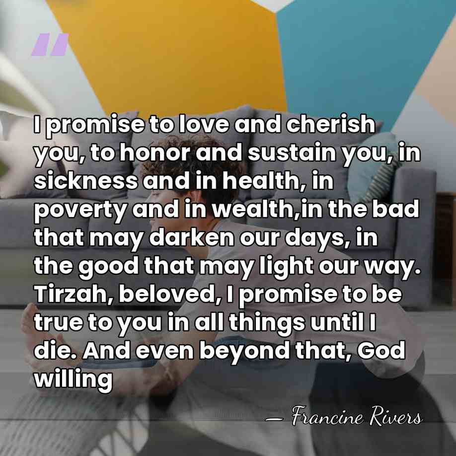 I promise to love and cherish you, to honor and sustain you,&hellip; - Francine Rivers