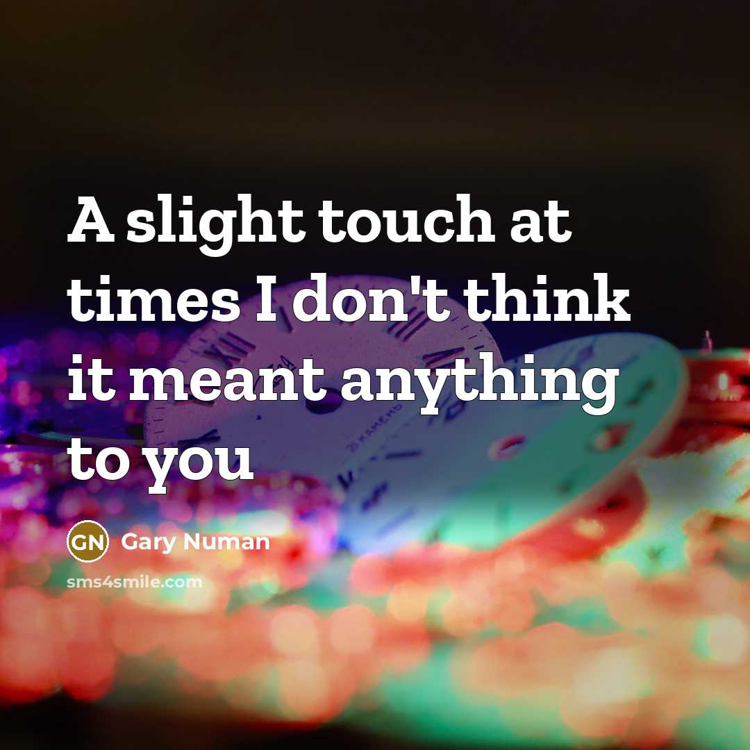 “A slight touch at times I don't think it meant anything to you” quote by Gary Numan