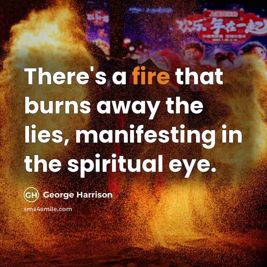 “There's a fire that burns away the lies, manifesting in…” quote by George Harrison