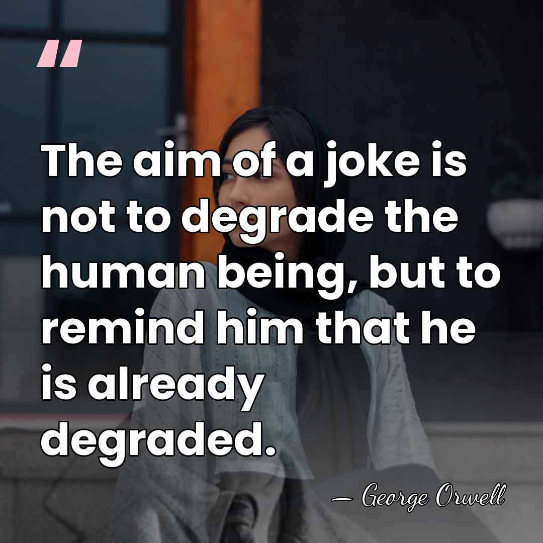 The aim of a joke is not to degrade the human being,&hellip; - George Orwell