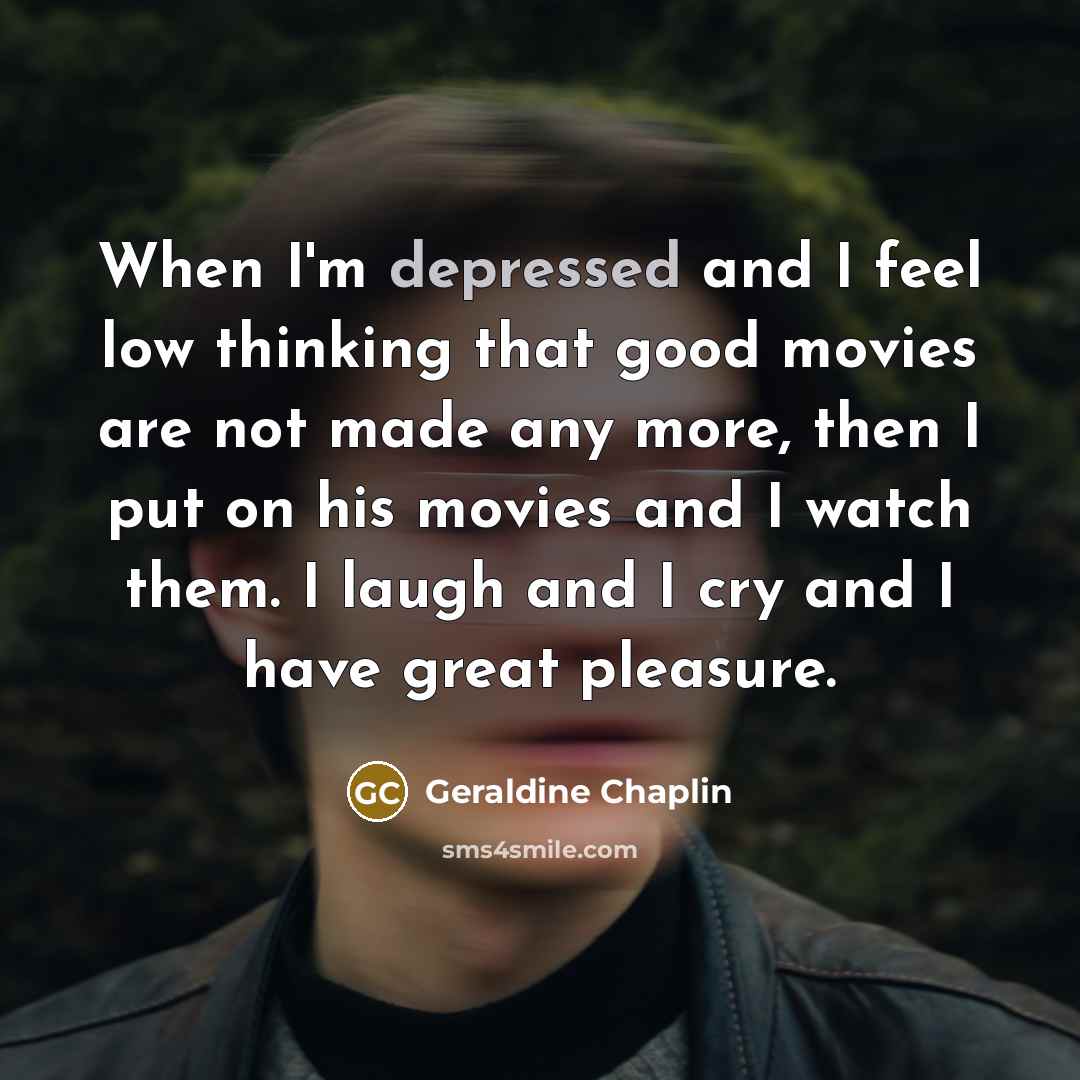 “When I'm depressed and I feel low thinking that good…” quote by Geraldine Chaplin