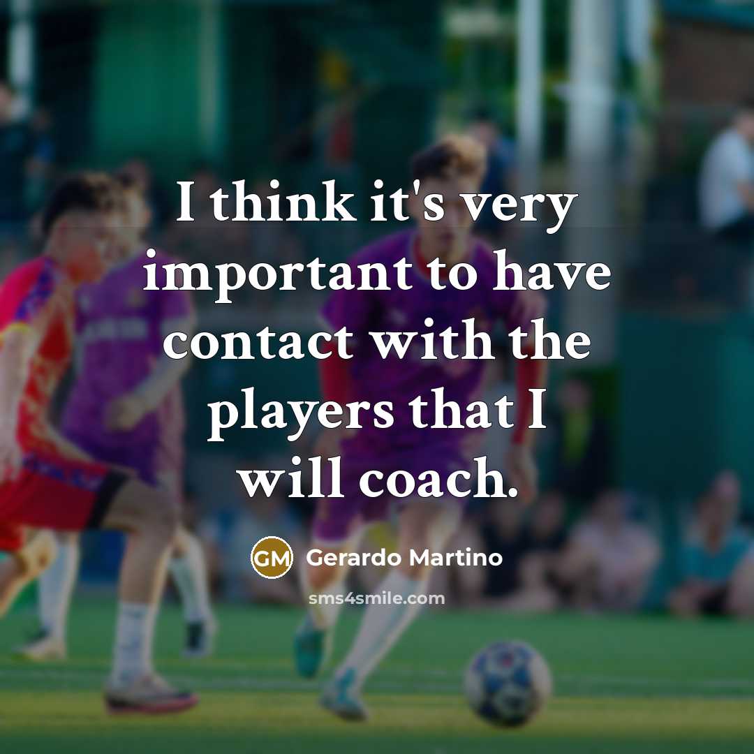 “I think it's very important to have contact with the…” quote by Gerardo Martino