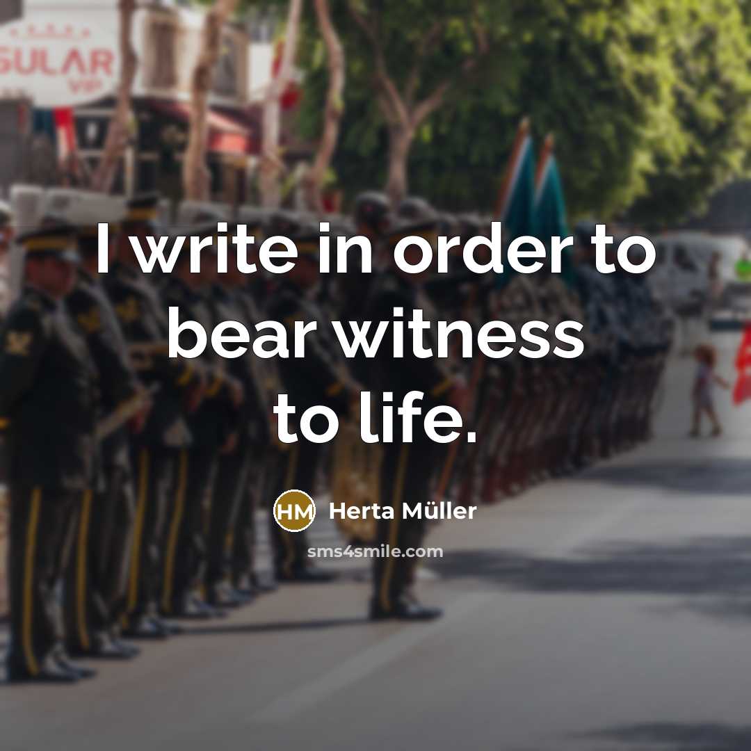 “I write in order to bear witness to life.…” quote by Herta Muller