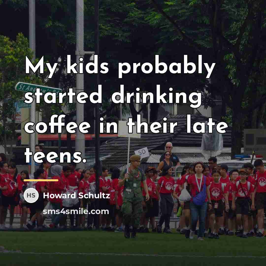 “My kids probably started drinking coffee in their late teens.…” quote by Howard Schultz