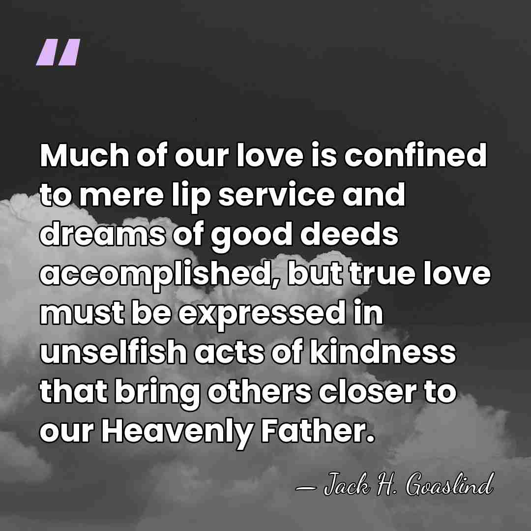 Much of our love is confined to mere lip service and dreams&hellip; - Jack H. Goaslind