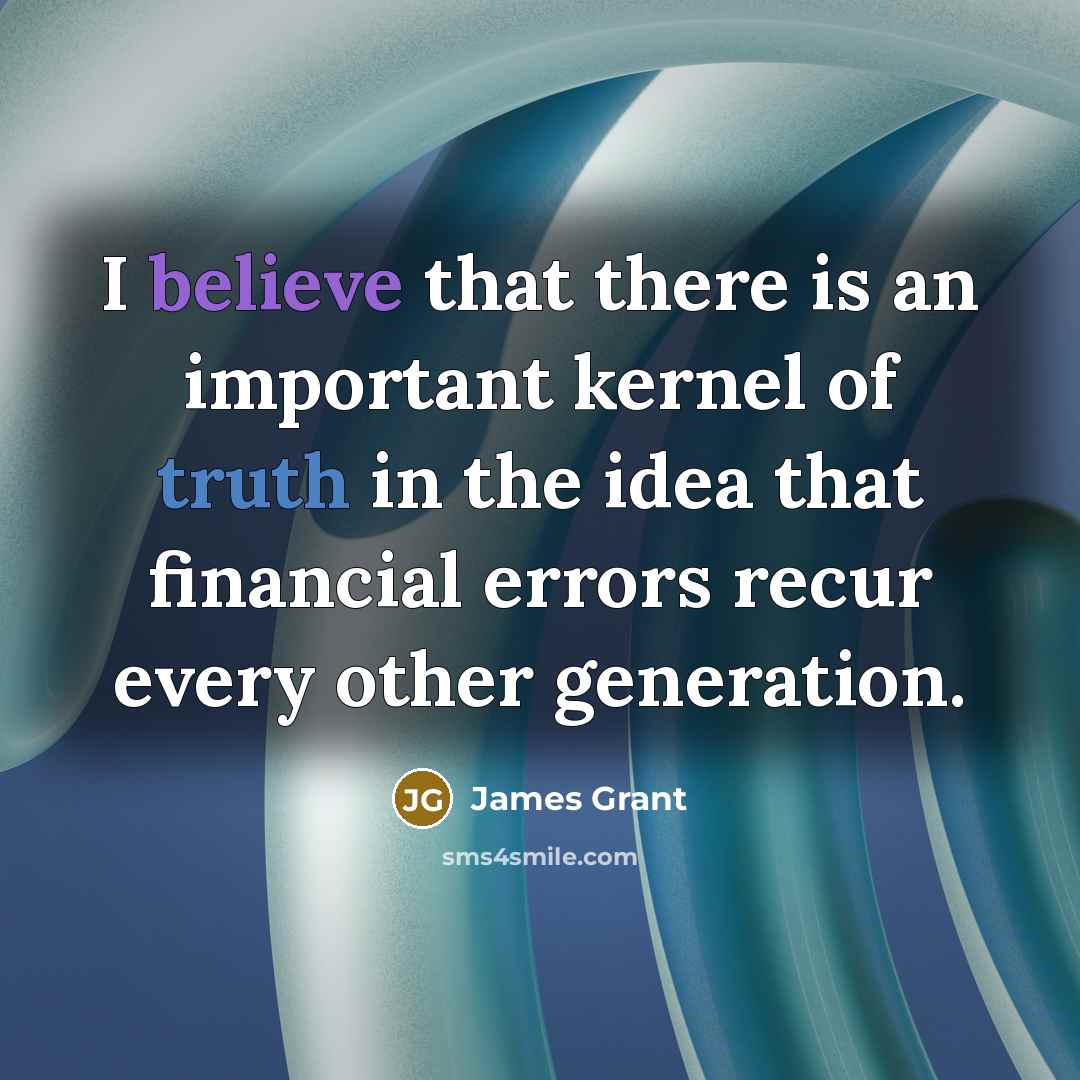 “I believe that there is an important kernel of truth…” quote by James Grant