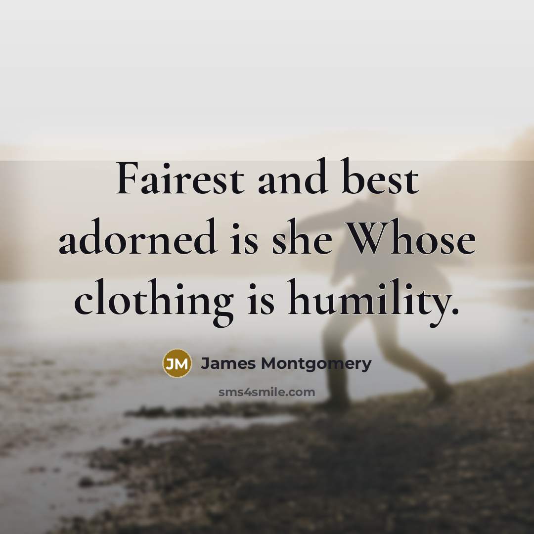 “Fairest and best adorned is she Whose clothing is humility.” quote by James Montgomery