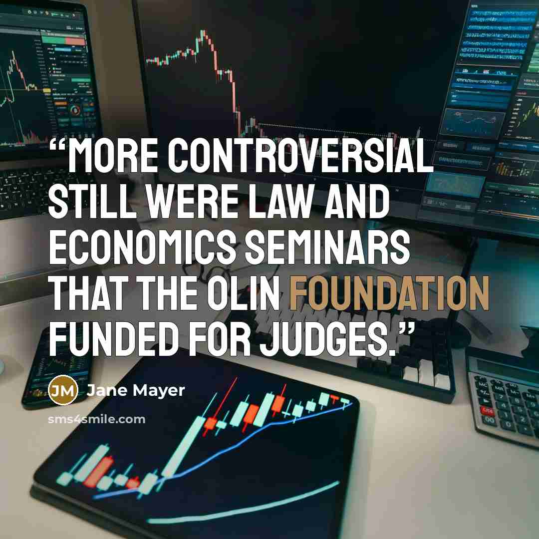 “More controversial still were Law and Economics seminars that the Olin Foundation funded for judges.” quote by Jane Mayer