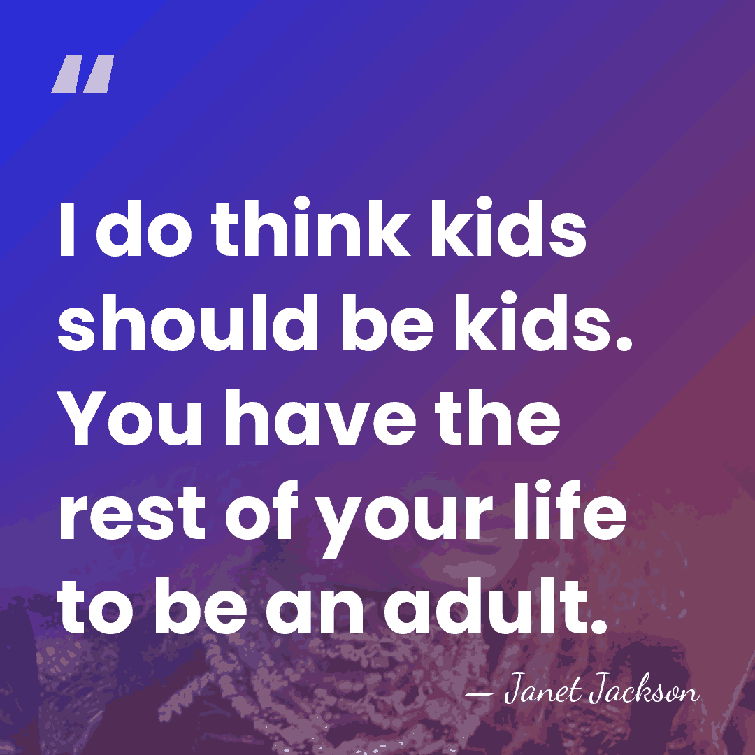 I do think kids should be kids. You have the rest of&hellip; - Janet Jackson