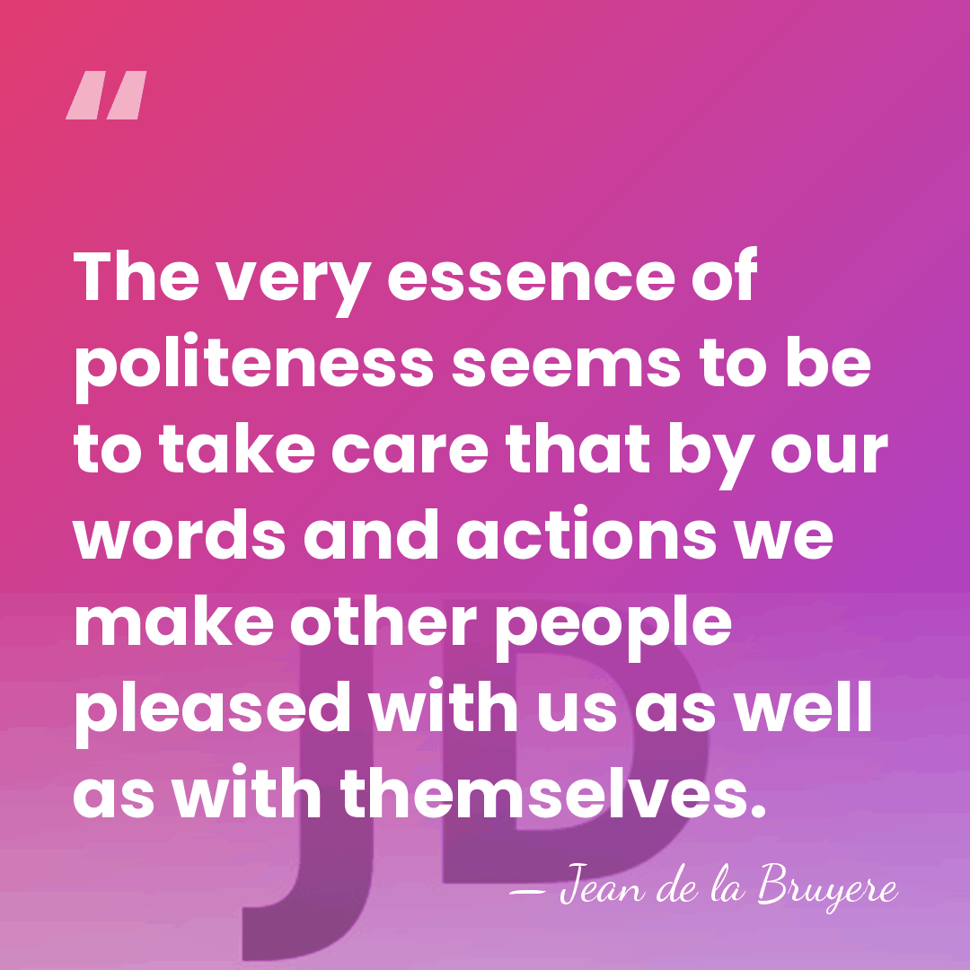 The very essence of politeness seems to be to take care that&hellip; - Jean de la Bruyere